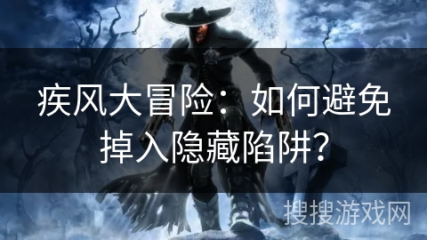疾风大冒险：如何避免掉入隐藏陷阱？