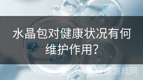 水晶包对健康状况有何维护作用？