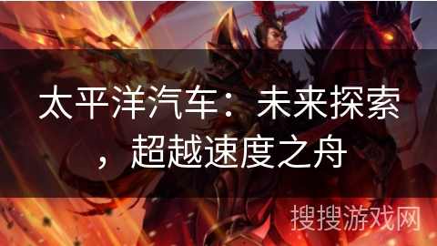 太平洋汽车：未来探索，超越速度之舟