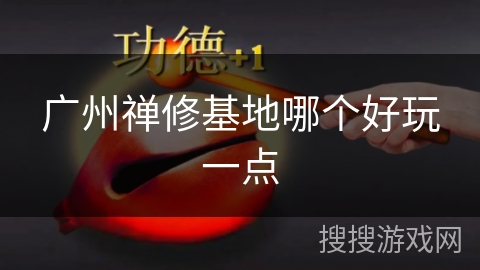 广州禅修基地哪个好玩一点