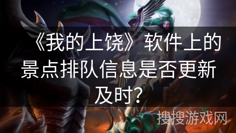 《我的上饶》软件上的景点排队信息是否更新及时？