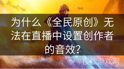 为什么《全民原创》无法在直播中设置创作者的音效？