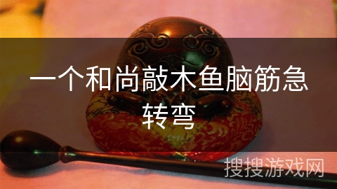 一个和尚敲木鱼脑筋急转弯 一个和尚敲木鱼脑筋急转弯