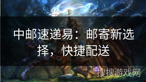 中邮速递易：邮寄新选择，快捷配送