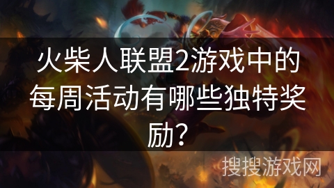 火柴人联盟2游戏中的每周活动有哪些独特奖励？