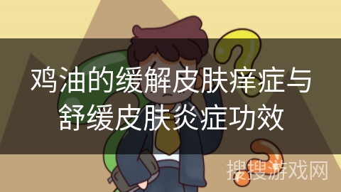 鸡油的缓解皮肤痒症与舒缓皮肤炎症功效