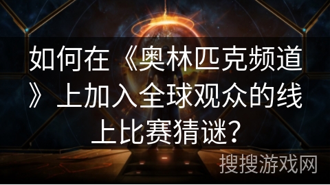 如何在《奥林匹克频道》上加入全球观众的线上比赛猜谜？