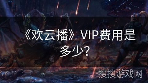 《欢云播》VIP费用是多少? 《欢云播》VIP费用是多少?