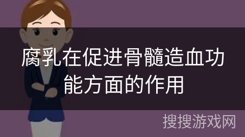 腐乳在促进骨髓造血功能方面的作用