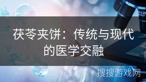 茯苓夹饼:传统与现代的医学交融 茯苓夹饼:传统与现代的医学交融
