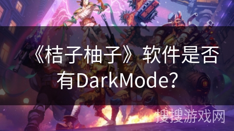 《桔子柚子》软件是否有DarkMode? 《桔子柚子》软件是否有DarkMode?