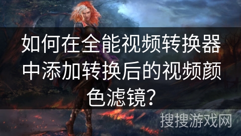 如何在全能视频转换器中添加转换后的视频颜色滤镜？
