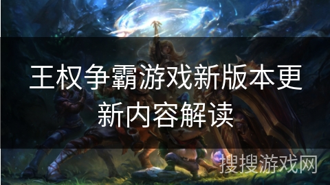 王权争霸游戏新版本更新内容解读 王权争霸游戏新版本更新内容解读
