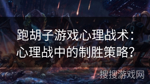 跑胡子游戏心理战术：心理战中的制胜策略？