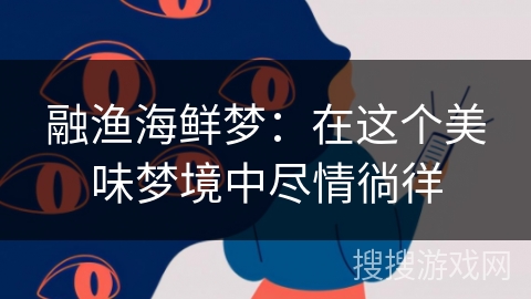 融渔海鲜梦：在这个美味梦境中尽情徜徉