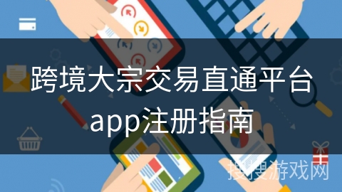跨境大宗交易直通平台app注册指南