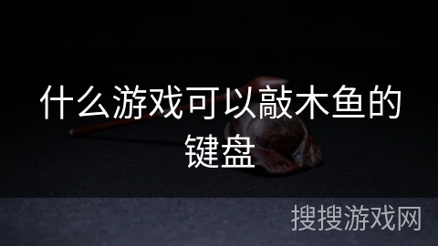什么游戏可以敲木鱼的键盘