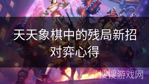 天天象棋中的残局新招对弈心得