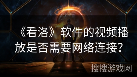 《看洛》软件的视频播放是否需要网络连接？