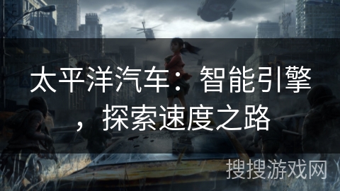 太平洋汽车：智能引擎，探索速度之路