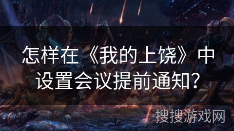怎样在《我的上饶》中设置会议提前通知? 怎样在《我的上饶》中设置会议提前通知?