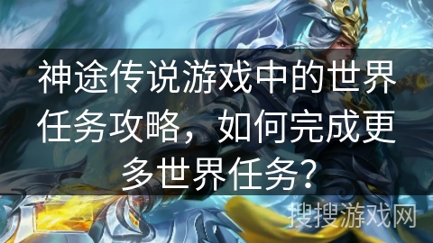神途传说游戏中的世界任务攻略，如何完成更多世界任务？