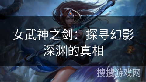 女武神之剑：探寻幻影深渊的真相