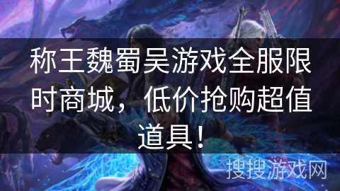 称王魏蜀吴游戏全服限时商城，低价抢购超值道具！