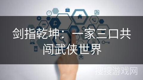 剑指乾坤：一家三口共闯武侠世界