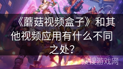 《蘑菇视频盒子》和其他视频应用有什么不同之处？