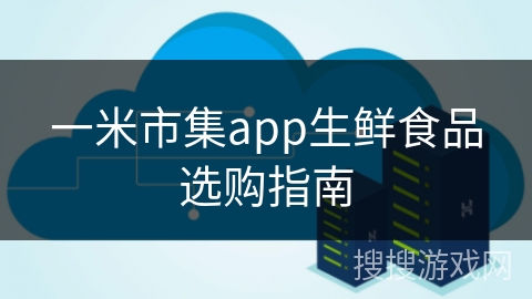 一米市集app生鲜食品选购指南