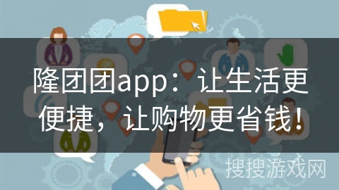 隆团团app：让生活更便捷，让购物更省钱！