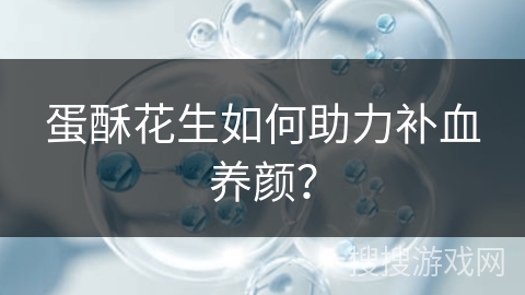 蛋酥花生如何助力补血养颜？