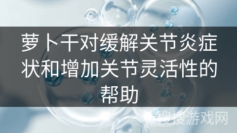 萝卜干对缓解关节炎症状和增加关节灵活性的帮助