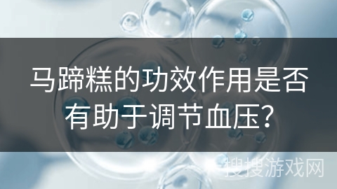 马蹄糕的功效作用是否有助于调节血压？
