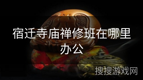 宿迁寺庙禅修班在哪里办公