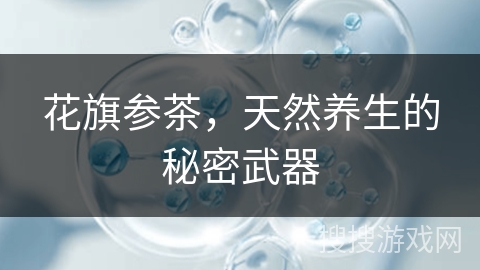 花旗参茶，天然养生的秘密武器