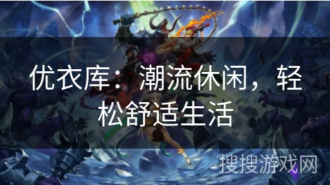 优衣库：潮流休闲，轻松舒适生活