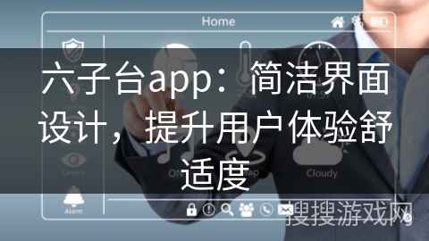 六子台app：简洁界面设计，提升用户体验舒适度