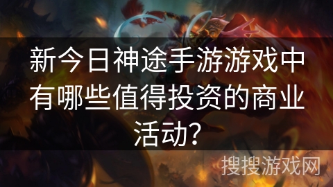 新今日神途手游游戏中有哪些值得投资的商业活动？