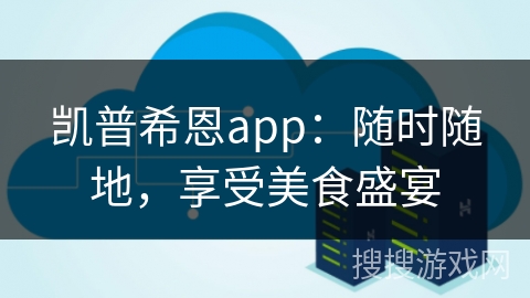 凯普希恩app：随时随地，享受美食盛宴