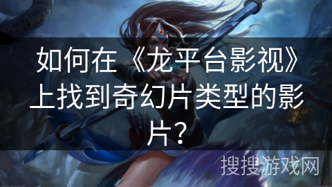 如何在《龙平台影视》上找到奇幻片类型的影片？