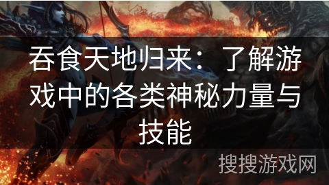 吞食天地归来：了解游戏中的各类神秘力量与技能