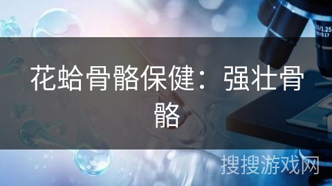 花蛤骨骼保健：强壮骨骼
