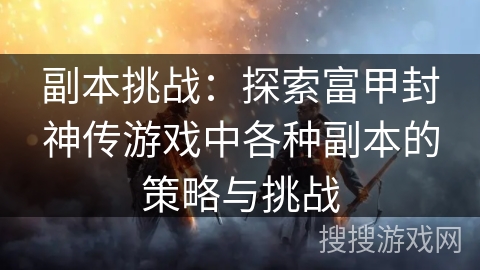 副本挑战：探索富甲封神传游戏中各种副本的策略与挑战