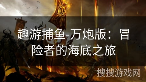 趣游捕鱼-万炮版：冒险者的海底之旅