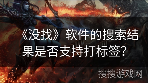 《没找》软件的搜索结果是否支持打标签？
