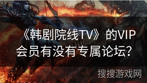 《韩剧院线TV》的VIP会员有没有专属论坛？