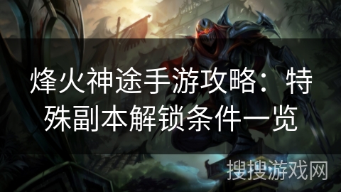 烽火神途手游攻略：特殊副本解锁条件一览