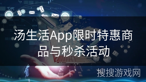 汤生活App限时特惠商品与秒杀活动